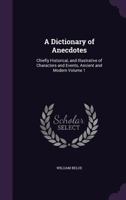 A Dictionary of Anecdotes: Chiefly Historical, and Illustrative of Characters and Events, Ancient and Modern Volume 1 1347232583 Book Cover