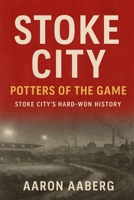 Stoke City - Potters of the Game: Stoke City's Hard-Won History 1923545051 Book Cover