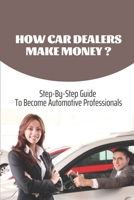 How Car Dealers Make Money?: Step-By-Step Guide To Become Automotive Professionals: How Much Does A Car Dealership Cost B09BT9YMFX Book Cover