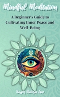 Mindful Meditation: A Beginner's Guide to Cultivating Inner Peace and Well-Being - Transform Your Life with the Power of Mindfulness and Meditation Techniques B0BVT3JVT6 Book Cover