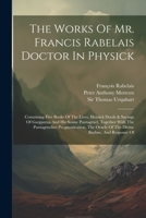 The Works Of Mr. Francis Rabelais Doctor In Physick: Containing Five Books Of The Lives, Heroick Deeds & Sayings Of Gargantua And His Sonne ... Oracle Of The Divine Bacbuc, And Response Of 102186093X Book Cover