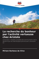 La recherche du bonheur par l'activité vertueuse chez Aristote: Le bonheur, finalité complète de la vie humaine, est la seule fin qui ne cherche pas à promouvoir une autre fin (French Edition) B0CHL3MH8N Book Cover