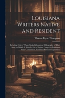 Louisiana Writers Native and Resident: Including Others Whose Books Belong to a Bibliography of That State, to Which Is Added a List of Artists. Comp. ... Commission, Louisiana Purchase Exposition 1022510320 Book Cover