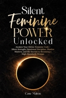 Silent Feminine Power Unlocked: Awaken Your Divine Feminine Code - Silent Strength, Emotional Discipline, Shadow Mastery, and the Secrets to Becoming a High-Standards Woman B0GP7CJVFC Book Cover