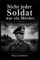 Nicht jeder Soldat war ein Mörder: Das Leben von Hauptmann Ernst Bauer (Historische Romane von Klaus Schubert) B0H46PX172 Book Cover