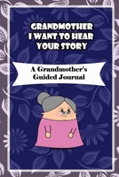Grandmother, I Want to Hear Your Story: A Grandmother's Guided Journal to Share Her Life and Her Love: grandma memories journal 166077165X Book Cover