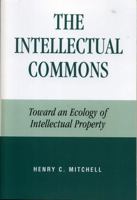 The Intellectual Commons: Toward an Ecology of Intellectual Property (Lexington Studies in Social, Political, and Legal Philosophy) 0739113429 Book Cover