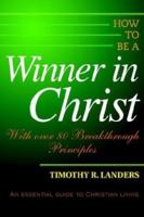 How to Be a Winner in Christ: With over 80 Breakthrough Principles 0595312152 Book Cover