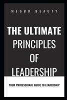 THE ULTIMATE PRINCIPLES OF LEADERSHIP: A PROFESSIONAL GUIDE TO LEADERSHIP B0CJ45S13R Book Cover