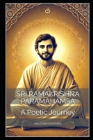 Sri Ramakrishna Paramahamsa: A Poetic Journey (Spirituality - Philosophy - Psychology - Self Help) B0G3PVJWJ7 Book Cover