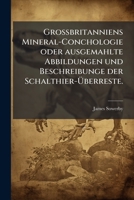 Großbritanniens Mineral-Conchologie oder ausgemahlte Abbildungen und Beschreibunge der Schalthier-Überreste. 1248251032 Book Cover
