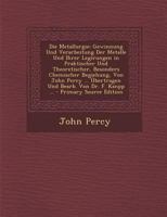 Die Metallurgie: Gewinnung Und Verarbeitung Der Metalle Und Ihrer Legirungen in Praktischer Und Theoretischer, Besonders Chemischer Begiehung, Von ... Bearb. Von Dr. F. Kanpp ... 1017399794 Book Cover