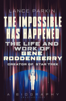 The  Impossible Has Happened: The Life and Work of Gene Roddenberry, Creator of Star Trek 1781314470 Book Cover