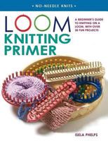 Loom Knitting Primer: A Beginner's Guide to Knitting on a Loom, with over 30 Fun Projects 0312366612 Book Cover