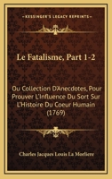 Le Fatalisme, Part 1-2: Ou Collection D'Anecdotes, Pour Prouver L'Influence Du Sort Sur L'Histoire Du Coeur Humain (1769) 1166331075 Book Cover