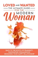 Loved and Wanted: the Ultimate Guide for the Modern Woman, Back to the roots of Femininity, Fascinating Womanhood, Designing your Happy Relationship 1087910323 Book Cover