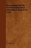 Proceedings of the First National Silver Convention Held at St. Louis 1444676628 Book Cover