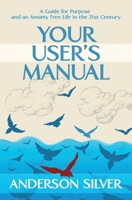 Your User's Manual:  A Guide for Purpose and an Anxiety Free Life in the 21st Century 1999527305 Book Cover