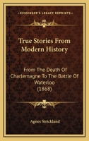 True Stories From Modern History: From The Death Of Charlemagne To The Battle Of Waterloo 1104786885 Book Cover