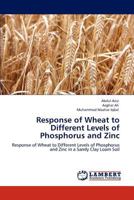 Response of Wheat to Different Levels of Phosphorus and Zinc: Response of Wheat to Different Levels of Phosphorus and Zinc in a Sandy Clay Loam Soil 3848431564 Book Cover