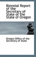 Biennial Report of the Secretary of State of the State of Oregon 0554935708 Book Cover