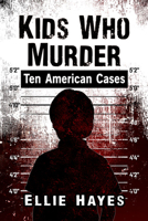 Kids Who Murder: Ten American Cases 1476681198 Book Cover