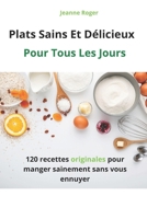 Plats Sains Et Délicieux: Pour Tous Les Jours - 120 recettes originales pour manger sainement sans vous ennuyer (French Edition) B0BRYZP9C7 Book Cover