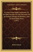 A Letter From Ralph Anderson, To Sir John Sinclair, On The Necessity Of An Instant Change Of Ministry, And An Immediate Peace 1120120896 Book Cover