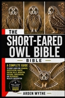 THE SHORT-EARED OWL BIBLE: The Complete Guide to Short-Eared Owl Behavior, Identification, Habitat, Hunting Skills, Migration, Breeding, Conservation, and Responsible Wildlife Observation B0H7FKBJN3 Book Cover