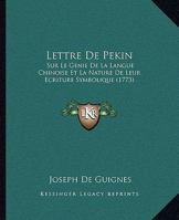 Lettre De Pekin: Sur Le Genie De La Langue Chinoise Et La Nature De Leur Ecriture Symbolique (1773) 1166283682 Book Cover