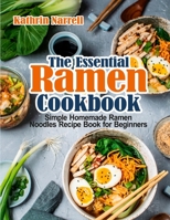 The Essential Ramen Cookbook: Simple Homemade Ramen Noodles Recipe Book for Beginners 1954605218 Book Cover
