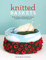 Knitted Baskets: 42 Hip, Happy, and Handmade Projects to Keep Your World Organized 1940611601 Book Cover