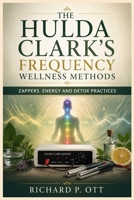 THE HULDA CLARK’S FREQUENCY WELLNESS METHODS: ZAPPERS, ENERGY AND DETOX PRACTICES B0H9YKHR6P Book Cover