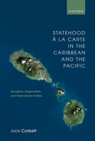 Statehood À La Carte in the Caribbean and the Pacific: Secession, Regionalism, and Postcolonial Politics 0192864246 Book Cover