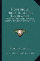 Household Hints to Young Housewives: With the Arrangements and Receipts for Forty Dinners, Etc. 1163590991 Book Cover