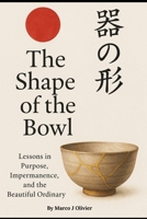 The Shape of the Bowl: Lessons in Purpose, Impermanence and the Beautifull Ordinary B0FP4NP74T Book Cover