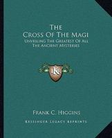 The Cross Of The Magi: Unveiling The Greatest Of All The Ancient Mysteries 1564593355 Book Cover