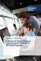 A Study of Technological Literacy and Privilege in Writing Programs 3639763831 Book Cover