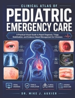 Clinical Atlas Of Pediatric Emergency Care: A Practical Visual Guide to Rapid Diagnosis, Triage, Stabilization, and Evidence-Based Management for Clinicians B0H3BX3347 Book Cover