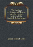 The Martyrs of Angus and Mearns Sketches in the History of the Scottish Reformation 5518505582 Book Cover