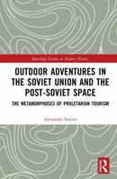 Outdoor Adventures in the Soviet Union and the Post-Soviet Space: The Metamorphoses of Proletarian Tourism (Routledge Studies in Modern History) 1041174810 Book Cover