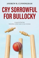 Cry Sorrowful for Bullocky: A novel of the first Australian cricket team to tour overseas 1922957623 Book Cover