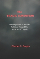 The Tragic Condition: The complexities of morality, ambition, fate and war in the face of tragedy B0BV4CSNKD Book Cover