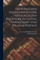 Die persischen Handchriften der Herzoglichen Bibliothek zu Gotha, verzeichnet von Wilhelm Pertsch B0BQKXZS1D Book Cover
