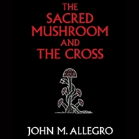 The Sacred Mushroom and the Cross: A Study of the Nature and Origins of Christianity Within the Fertility Cults of the Ancient Near East B0CPJG9MW2 Book Cover