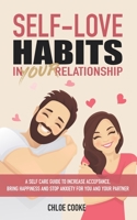 Self Love Habits in Your Relationship: A Self Care Guide to Increase Acceptance, Bring Happiness and Stop Anxiety for You and Your Partner B0851MY9CF Book Cover