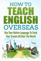 How to Teach English Overseas: Use Your Native Language to Fund Your Travels All Over the World 1718935153 Book Cover