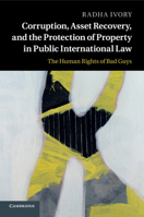 Corruption, Asset Recovery, and the Protection of Property in Public International Law: The Human Rights of Bad Guys 1107668875 Book Cover