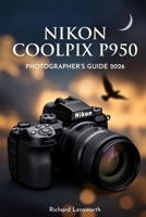 Nikon Coolpix P950 Photographer's Guide: Master Ultra-Zoom Photography with Expert Techniques and Settings B0GHWZTMWR Book Cover