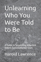 Unlearning Who You Were Told to Be: A Guide to Separating Inherited Beliefs from Authentic Ones (A Faith Based Psychological Exploration Into the Human Mind) B0H1PFQ9GJ Book Cover